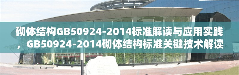 砌體結構GB50924-2014標準解讀與應用實踐，GB50924-2014砌體結構標準關鍵技術解讀與工程應用指南