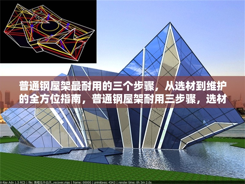 普通鋼屋架最耐用的三個步驟，從選材到維護的全方位指南，普通鋼屋架耐用三步驟，選材、施工與維護全攻略
