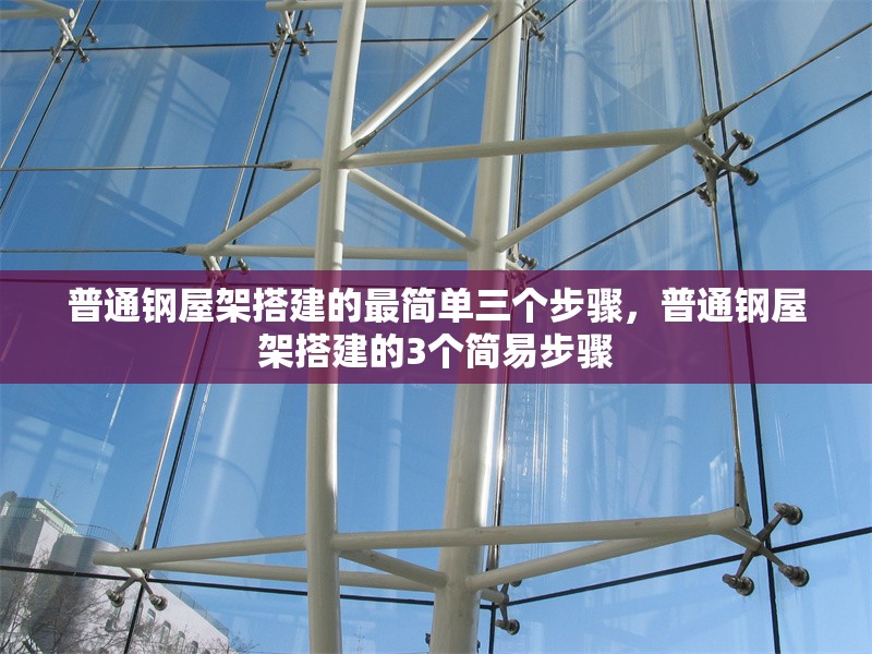 普通鋼屋架搭建的最簡單三個步驟，普通鋼屋架搭建的3個簡易步驟 行業(yè)新聞