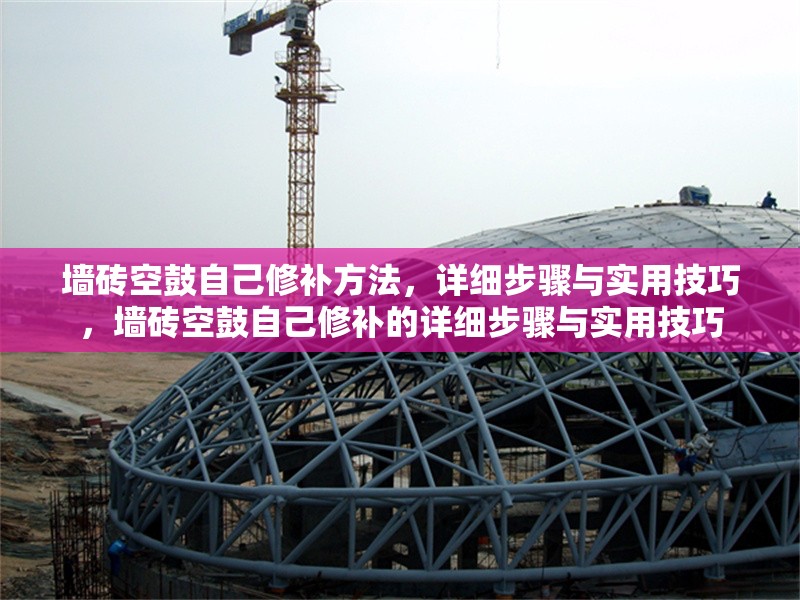 墻磚空鼓自己修補方法，詳細步驟與實用技巧，墻磚空鼓自己修補的詳細步驟與實用技巧