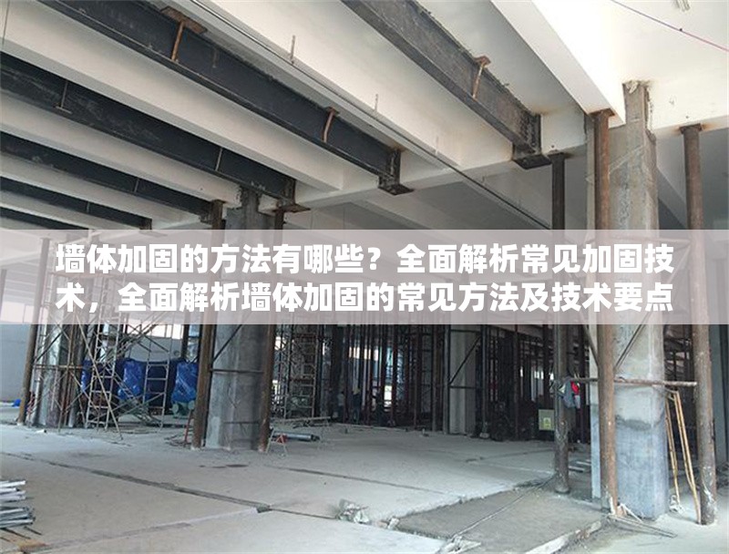 墻體加固的方法有哪些？全面解析常見(jiàn)加固技術(shù)，全面解析墻體加固的常見(jiàn)方法及技術(shù)要點(diǎn)