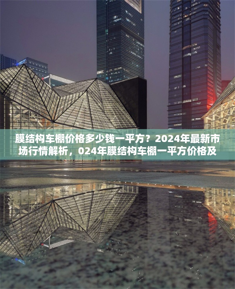 膜結(jié)構(gòu)車棚價(jià)格多少錢一平方？2024年最新市場(chǎng)行情解析，024年膜結(jié)構(gòu)車棚一平方價(jià)格及市場(chǎng)行情