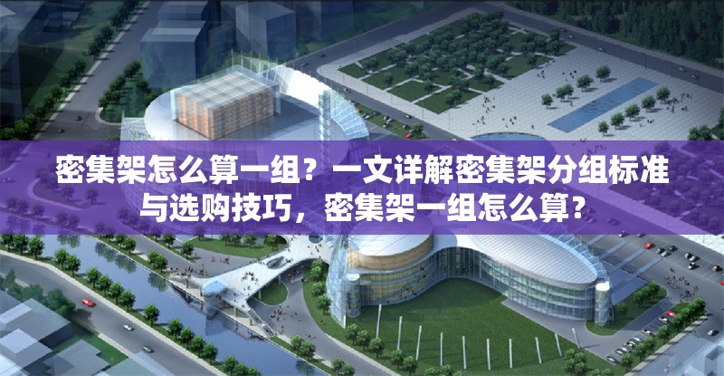 密集架怎么算一組？一文詳解密集架分組標(biāo)準(zhǔn)與選購(gòu)技巧，密集架一組怎么算？