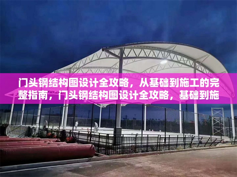 門頭鋼結構圖設計全攻略，從基礎到施工的完整指南，門頭鋼結構圖設計全攻略，基礎到施工完整指南 行業新聞