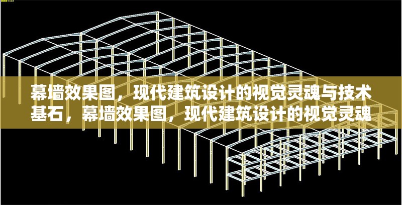 幕墻效果圖，現代建筑設計的視覺靈魂與技術基石，幕墻效果圖，現代建筑設計的視覺靈魂與