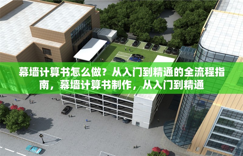 幕墻計(jì)算書怎么做？從入門到精通的全流程指南，幕墻計(jì)算書制作，從入門到精通