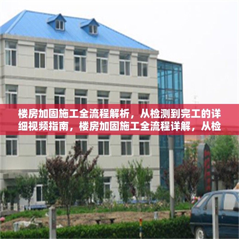 樓房加固施工全流程解析，從檢測到完工的詳細視頻指南，樓房加固施工全流程詳解，從檢測到 行業新聞