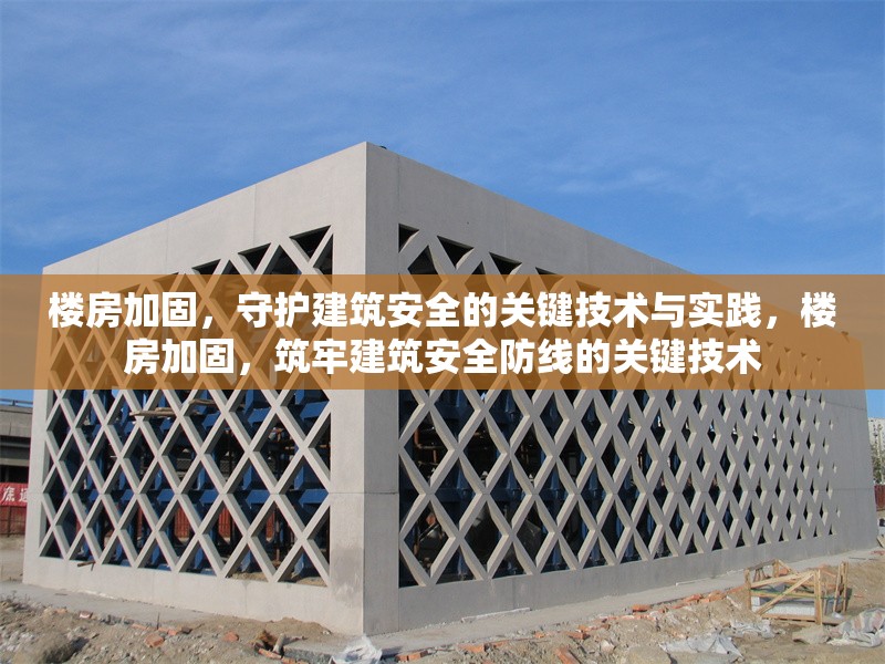 樓房加固，守護建筑安全的關鍵技術與實踐，樓房加固，筑牢建筑安全防線的關鍵技術 行業新聞