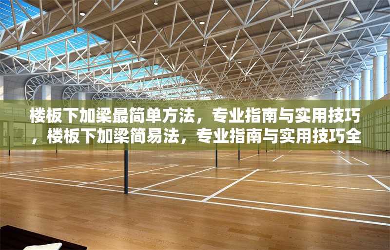 樓板下加梁最簡(jiǎn)單方法，專業(yè)指南與實(shí)用技巧，樓板下加梁簡(jiǎn)易法，專業(yè)指南與實(shí)用技巧全 行業(yè)新聞