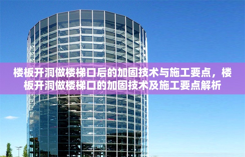 樓板開洞做樓梯口后的加固技術與施工要點，樓板開洞做樓梯口的加固技術及施工要點解析