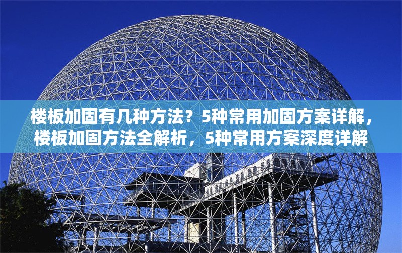 樓板加固有幾種方法？5種常用加固方案詳解，樓板加固方法全解析，5種常用方案深度詳解