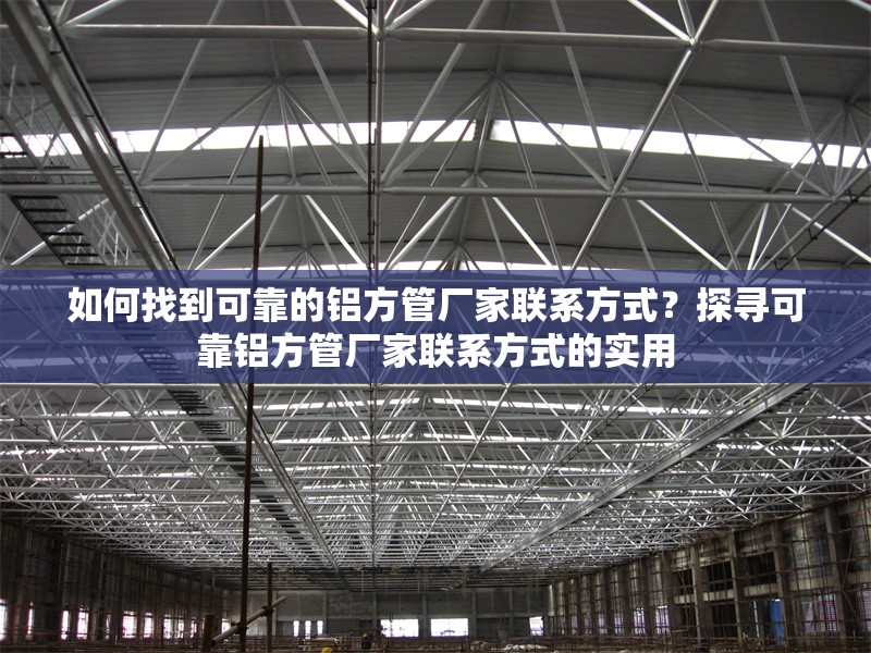 如何找到可靠的鋁方管廠家聯系方式？探尋可靠鋁方管廠家聯系方式的實用
