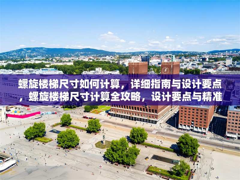 螺旋樓梯尺寸如何計算，詳細指南與設計要點，螺旋樓梯尺寸計算全攻略，設計要點與精準測算方法詳解