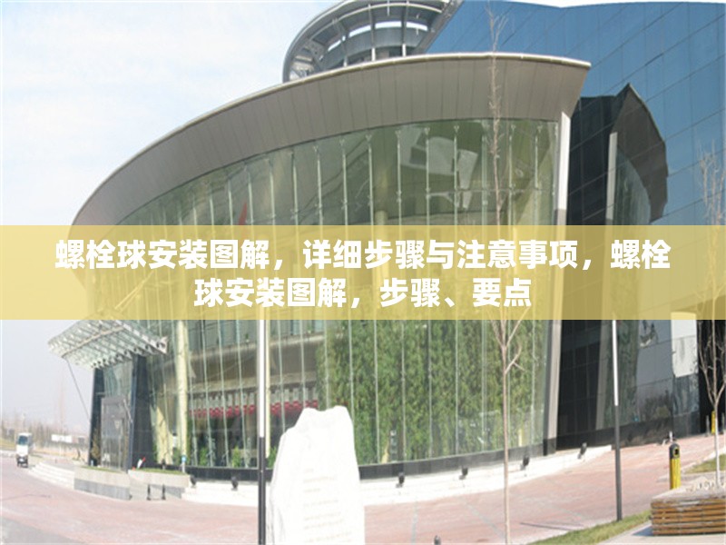 螺栓球安裝圖解，詳細(xì)步驟與注意事項，螺栓球安裝圖解，步驟、要點 行業(yè)新聞