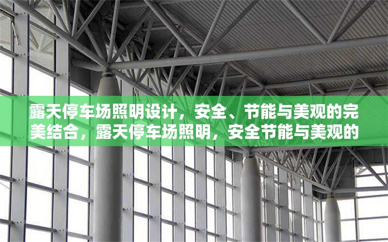 露天停車場照明設(shè)計(jì)，安全、節(jié)能與美觀的完美結(jié)合，露天停車場照明，安全節(jié)能與美觀的 行業(yè)新聞