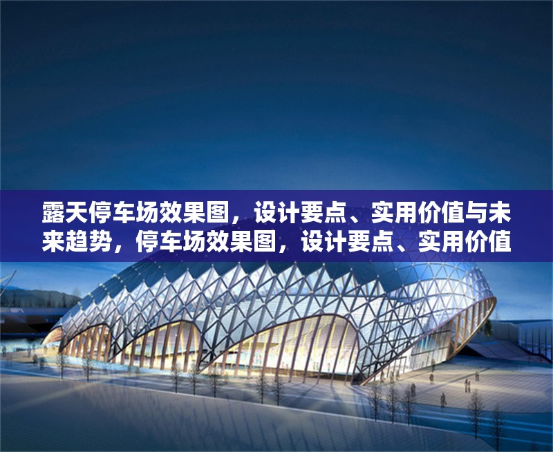 露天停車(chē)場(chǎng)效果圖，設(shè)計(jì)要點(diǎn)、實(shí)用價(jià)值與未來(lái)趨勢(shì)，停車(chē)場(chǎng)效果圖，設(shè)計(jì)要點(diǎn)、實(shí)用價(jià)值與 行業(yè)新聞