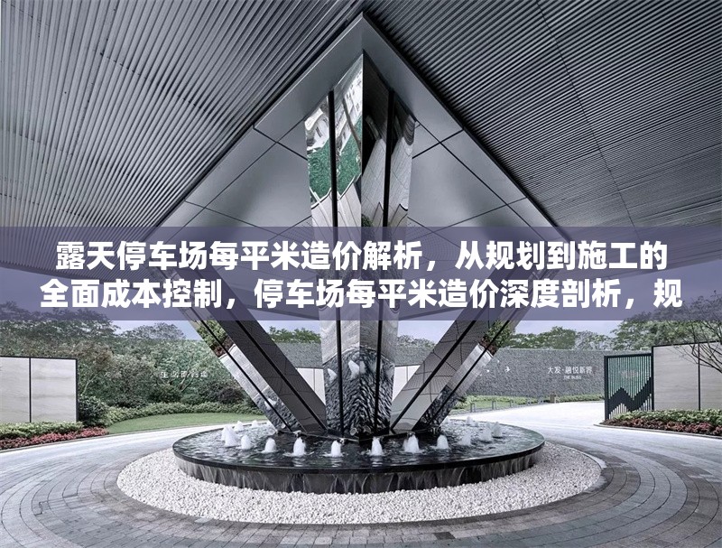 露天停車場每平米造價解析，從規劃到施工的全面成本控制，停車場每平米造價深度剖析，規劃施工全階段成本控制要點