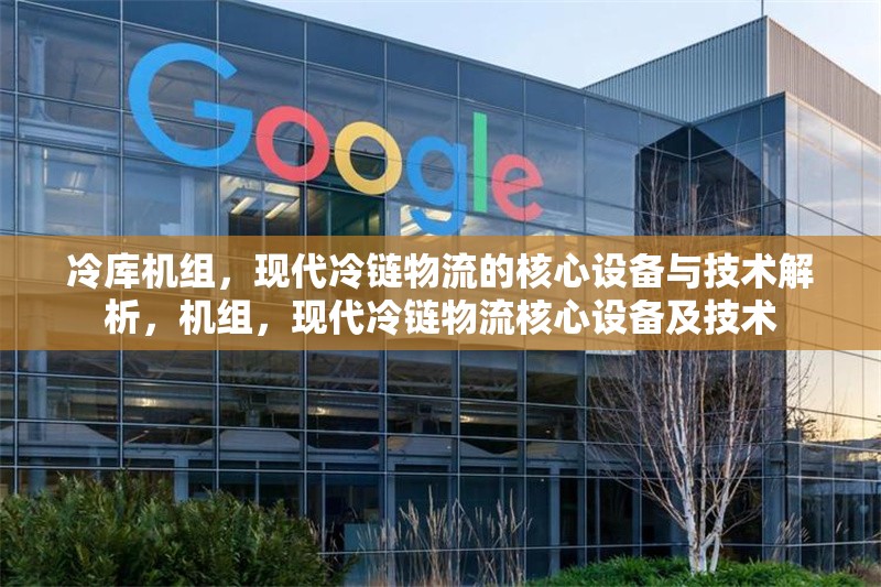 冷庫機組，現代冷鏈物流的核心設備與技術解析，機組，現代冷鏈物流核心設備及技術