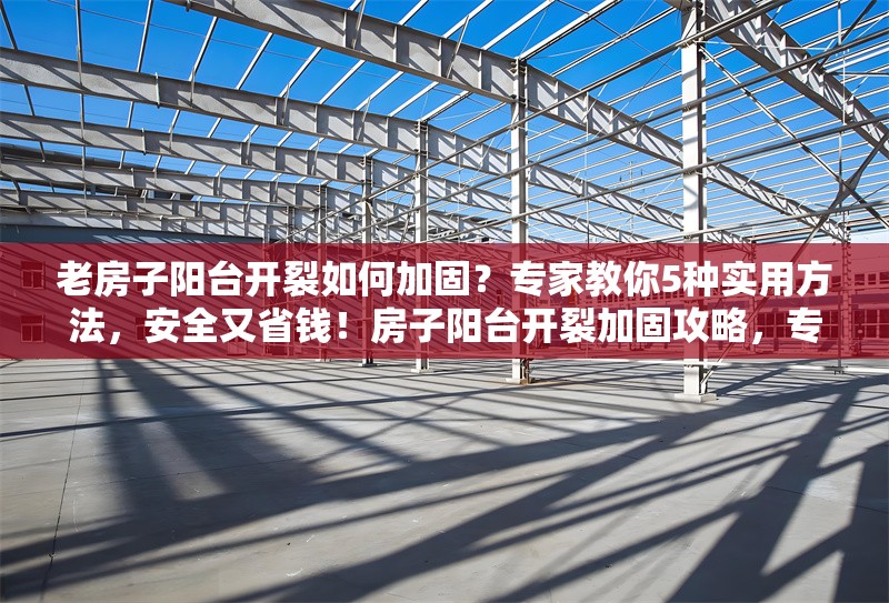 老房子陽臺開裂如何加固？專家教你5種實用方法，安全又省錢！房子陽臺開裂加固攻略，專家親授5種安全省錢法 行業新聞