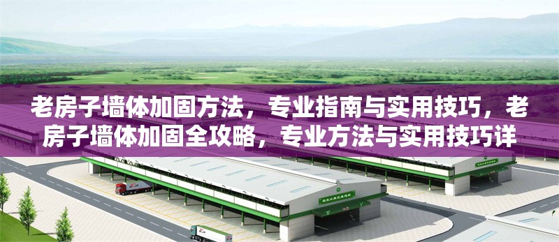 老房子墻體加固方法，專業指南與實用技巧，老房子墻體加固全攻略，專業方法與實用技巧詳解 行業新聞