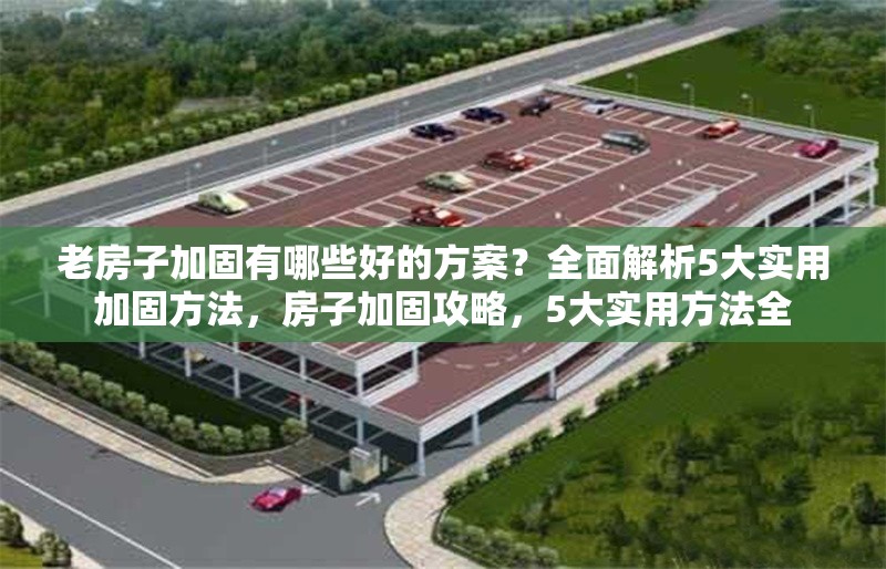 老房子加固有哪些好的方案？全面解析5大實用加固方法，房子加固攻略，5大實用方法全 行業新聞