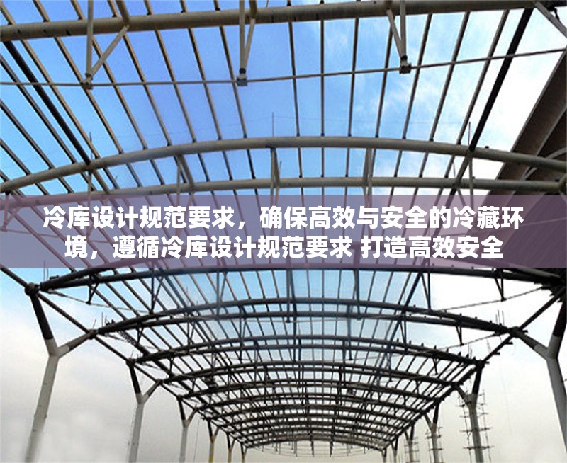 冷庫設(shè)計規(guī)范要求，確保高效與安全的冷藏環(huán)境，遵循冷庫設(shè)計規(guī)范要求 打造高效安全 行業(yè)新聞