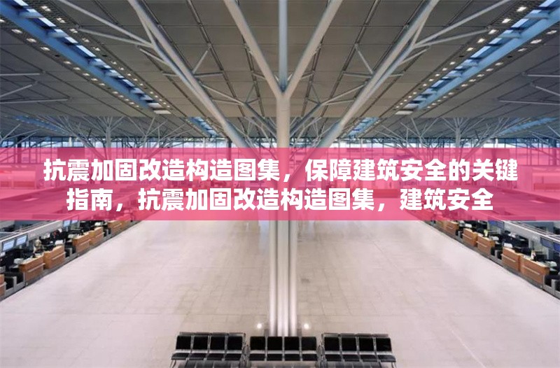 抗震加固改造構造圖集，保障建筑安全的關鍵指南，抗震加固改造構造圖集，建筑安全 行業新聞