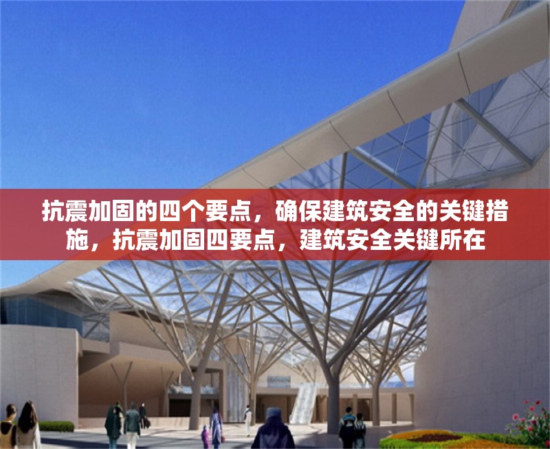抗震加固的四個(gè)要點(diǎn)，確保建筑安全的關(guān)鍵措施，抗震加固四要點(diǎn)，建筑安全關(guān)鍵所在 行業(yè)新聞