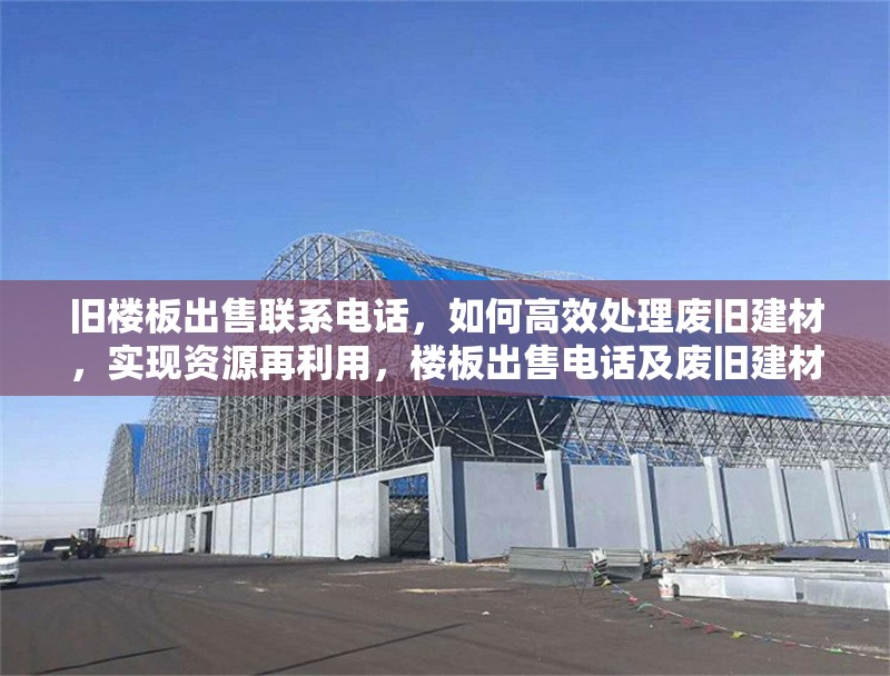 舊樓板出售聯(lián)系電話，如何高效處理廢舊建材，實(shí)現(xiàn)資源再利用，樓板出售電話及廢舊建材高效處理與資源再利用方法