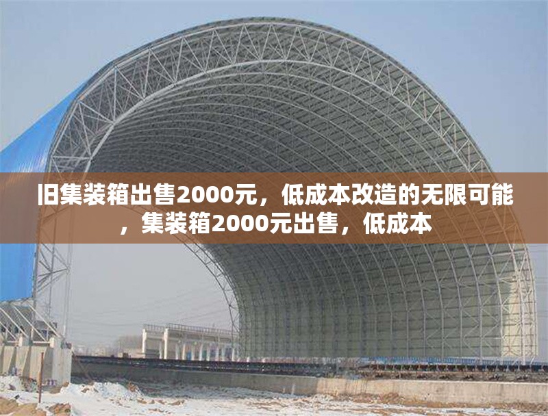 舊集裝箱出售2000元，低成本改造的無限可能，集裝箱2000元出售，低成本 行業新聞