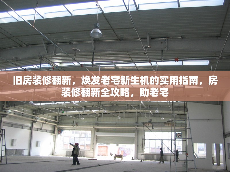 舊房裝修翻新，煥發老宅新生機的實用指南，房裝修翻新全攻略，助老宅 行業新聞