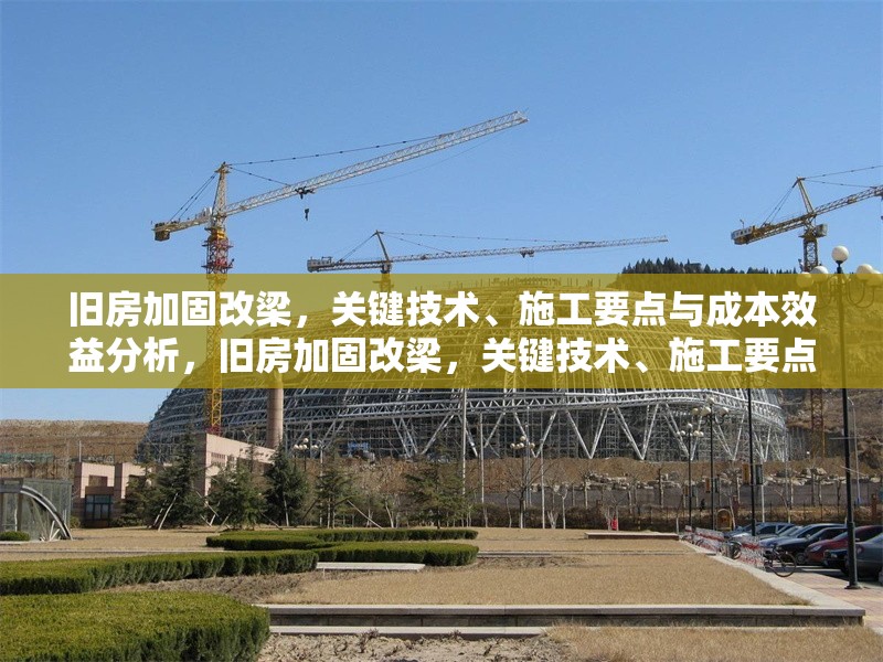 舊房加固改梁，關鍵技術、施工要點與成本效益分析，舊房加固改梁，關鍵技術、施工要點及成本效益全