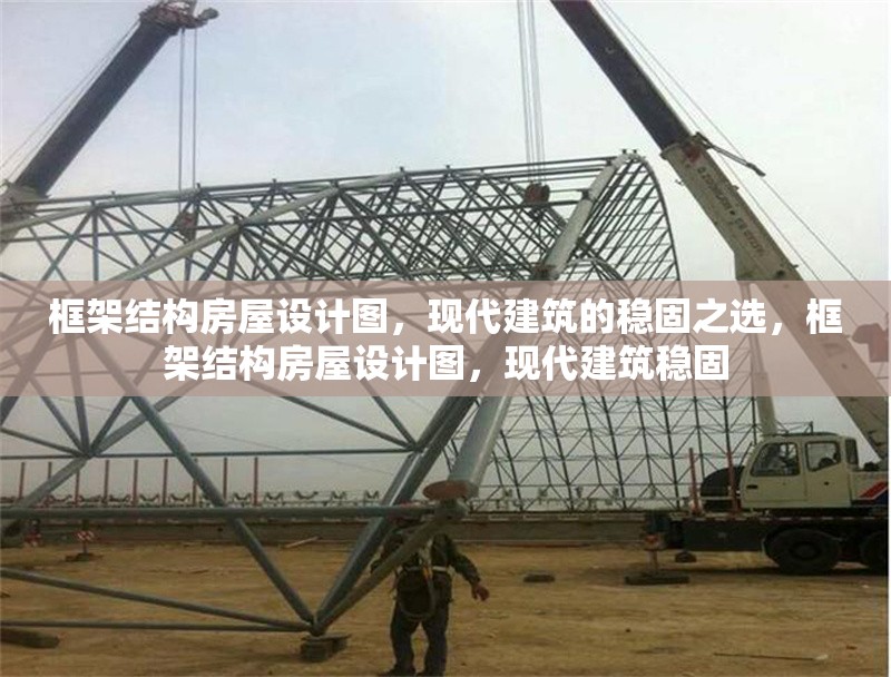 框架結構房屋設計圖，現代建筑的穩固之選，框架結構房屋設計圖，現代建筑穩固 行業新聞