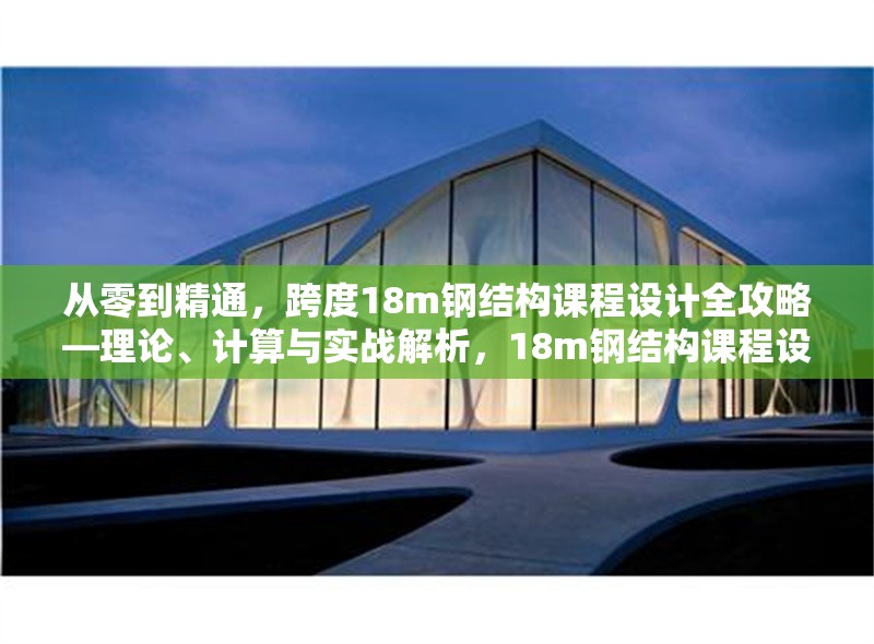 從零到精通，跨度18m鋼結構課程設計全攻略—理論、計算與實戰解析，18m鋼結構課程設計，從理論到實戰的精通之路