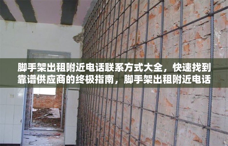腳手架出租附近電話聯系方式大全，快速找到靠譜供應商的終極指南，腳手架出租附近電話及靠譜供應商速查