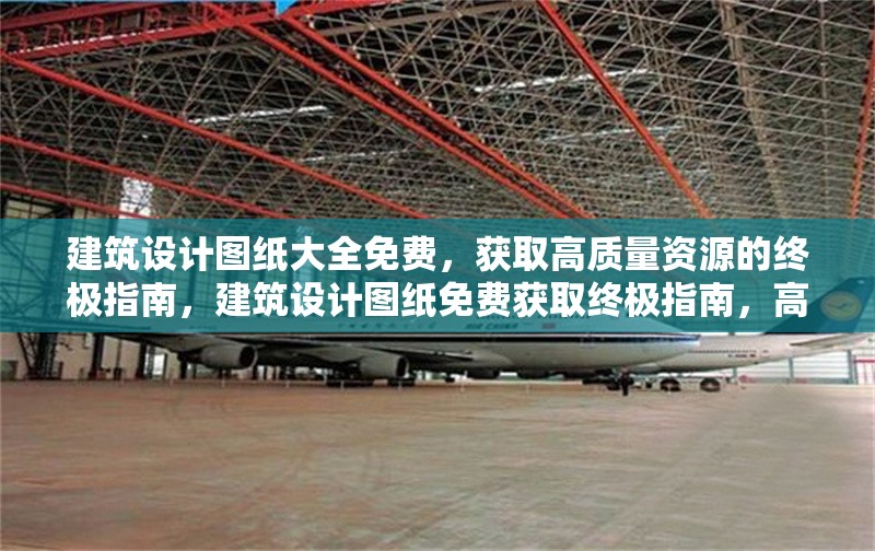 建筑設計圖紙大全免費，獲取高質量資源的終極指南，建筑設計圖紙免費獲取終極指南，高質量資源一網打盡 行業新聞