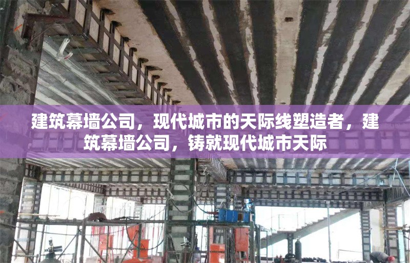 建筑幕墻公司，現(xiàn)代城市的天際線塑造者，建筑幕墻公司，鑄就現(xiàn)代城市天際 行業(yè)新聞