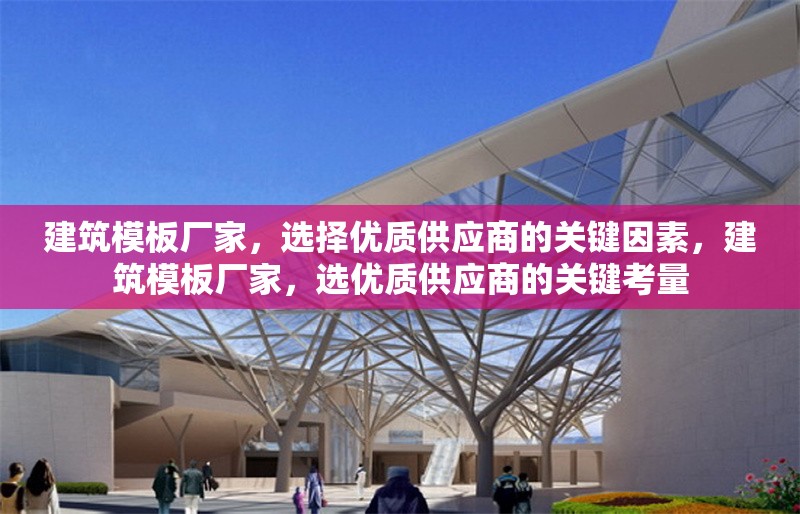 建筑模板廠家，選擇優質供應商的關鍵因素，建筑模板廠家，選優質供應商的關鍵考量 行業新聞