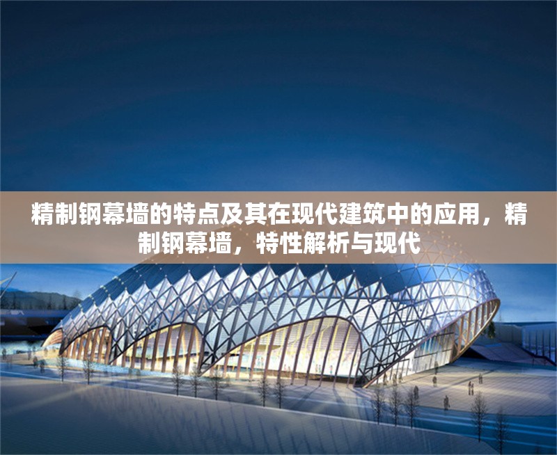 精制鋼幕墻的特點及其在現代建筑中的應用，精制鋼幕墻，特性解析與現代