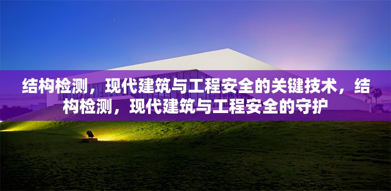 結構檢測，現代建筑與工程安全的關鍵技術，結構檢測，現代建筑與工程安全的守護