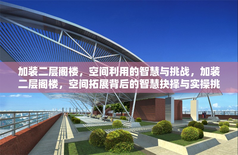 加裝二層閣樓，空間利用的智慧與挑戰(zhàn)，加裝二層閣樓，空間拓展背后的智慧抉擇與實操挑戰(zhàn) 行業(yè)新聞