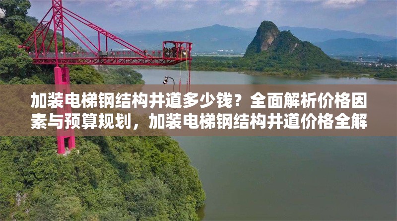加裝電梯鋼結構井道多少錢？全面解析價格因素與預算規劃，加裝電梯鋼結構井道價格全解析，因素與預算規劃揭秘