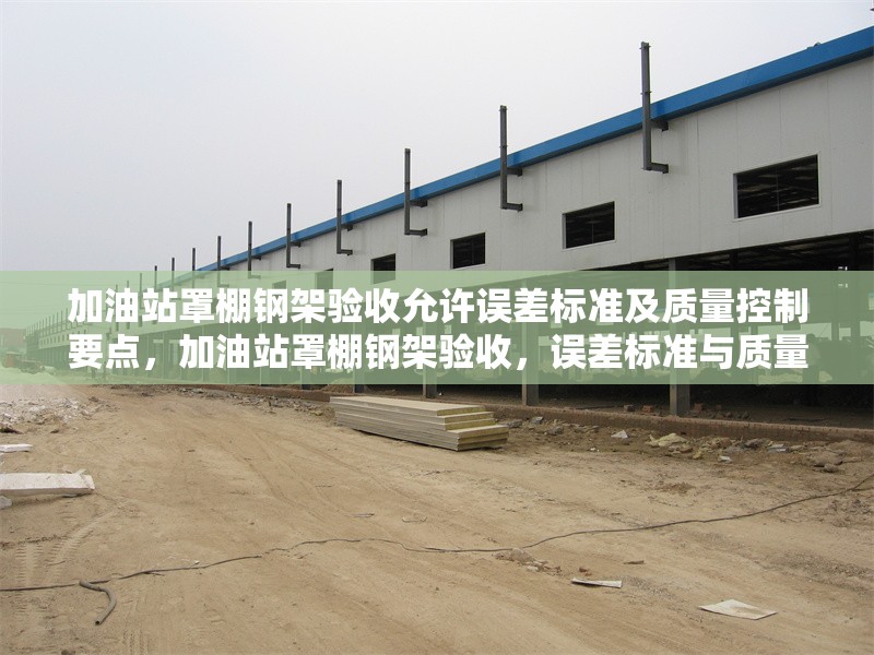 加油站罩棚鋼架驗收允許誤差標準及質量控制要點，加油站罩棚鋼架驗收，誤差標準與質量控制要點詳解 行業新聞