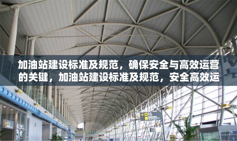 加油站建設標準及規范，確保安全與高效運營的關鍵，加油站建設標準及規范，安全高效運營
