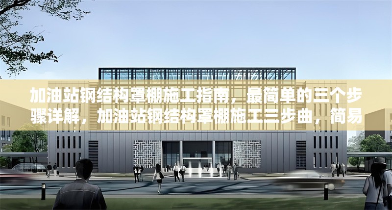加油站鋼結構罩棚施工指南，最簡單的三個步驟詳解，加油站鋼結構罩棚施工三步曲，簡易 行業新聞