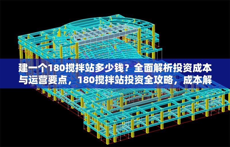 建一個180攪拌站多少錢？全面解析投資成本與運營要點，180攪拌站投資全攻略，成本解析與運營要點