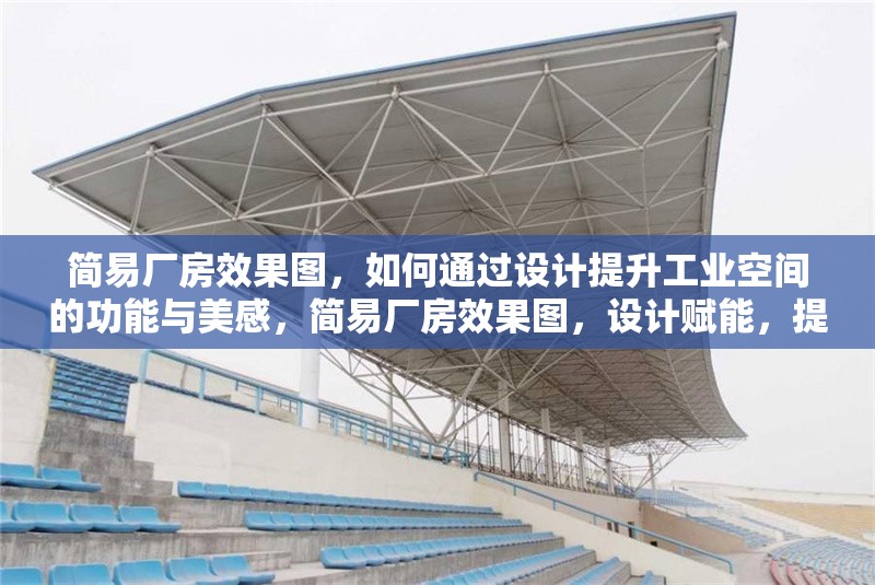 簡易廠房效果圖，如何通過設計提升工業空間的功能與美感，簡易廠房效果圖，設計賦能，提升工業空間功能與美感
