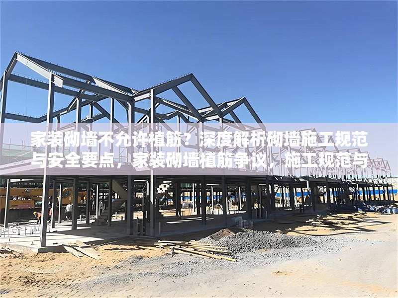 家裝砌墻不允許植筋？深度解析砌墻施工規范與安全要點，家裝砌墻植筋爭議，施工規范與安全要點深度剖析