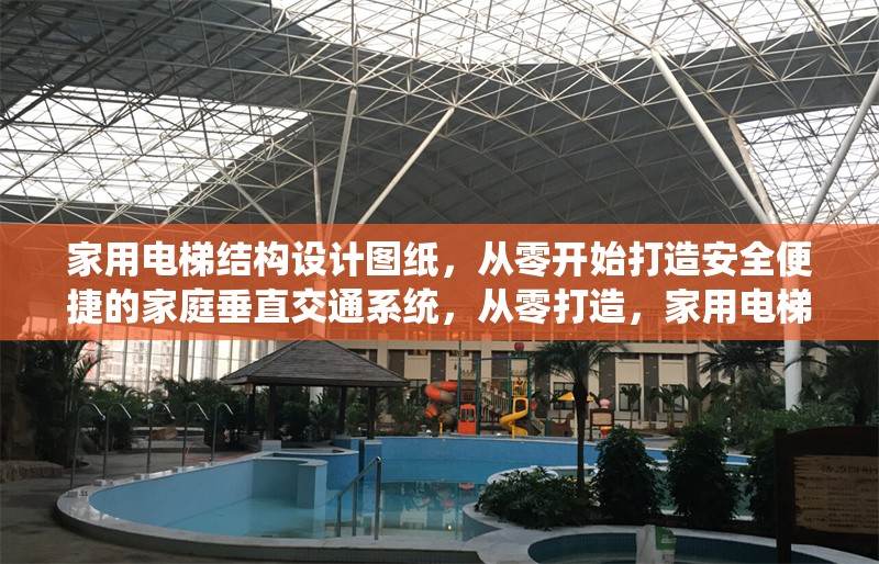 家用電梯結構設計圖紙，從零開始打造安全便捷的家庭垂直交通系統，從零打造，家用電梯結構設計圖紙與安全便捷垂直交通 行業新聞