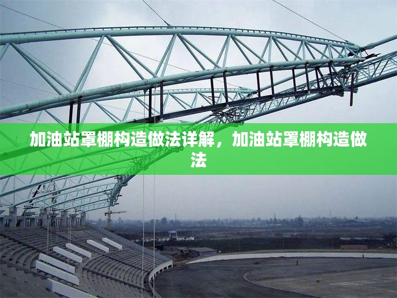 加油站罩棚構(gòu)造做法詳解，加油站罩棚構(gòu)造做法